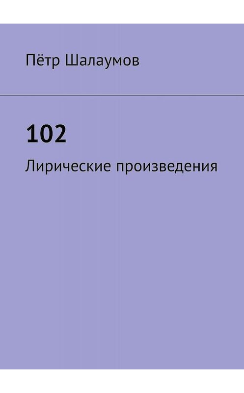Обложка книги «102. Лирические произведения» автора Пётра Шалаумова. ISBN 9785005013163.
