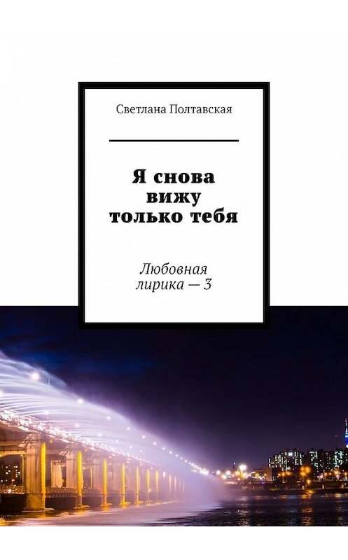 Обложка книги «Я снова вижу только тебя. Любовная лирика – 3» автора Светланы Полтавская. ISBN 9785449609717.