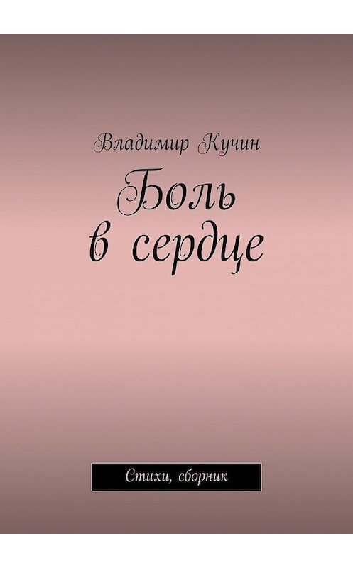 Обложка книги «Боль в сердце. Стихи, сборник» автора Владимира Кучина. ISBN 9785449071743.