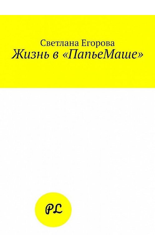 Обложка книги «Жизнь в «ПапьеМаше»» автора Светланы Егоровы. ISBN 9785005103628.
