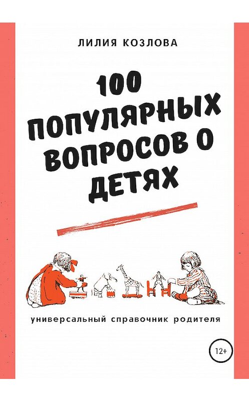 Обложка книги «100 популярных вопросов о детях: универсальный справочник родителя» автора Лилии Козловы издание 2020 года. ISBN 9785532056893.