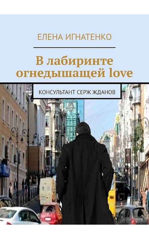 Обложка книги «В лабиринте огнедышащей love. Консультант Серж Жданов» автора Елены Игнатенко. ISBN 9785449898296.