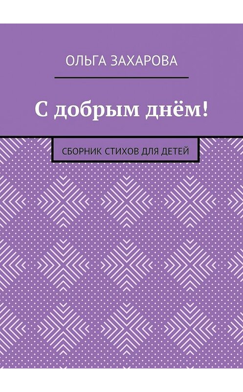 Обложка книги «С добрым днём! Сборник стихов для детей» автора Ольги Захаровы. ISBN 9785448362538.