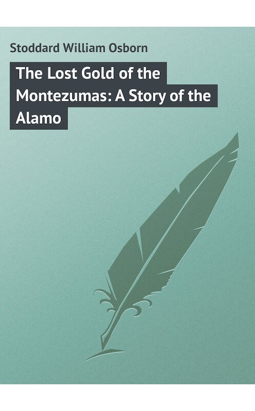 Обложка книги «The Lost Gold of the Montezumas: A Story of the Alamo» автора William Stoddard.