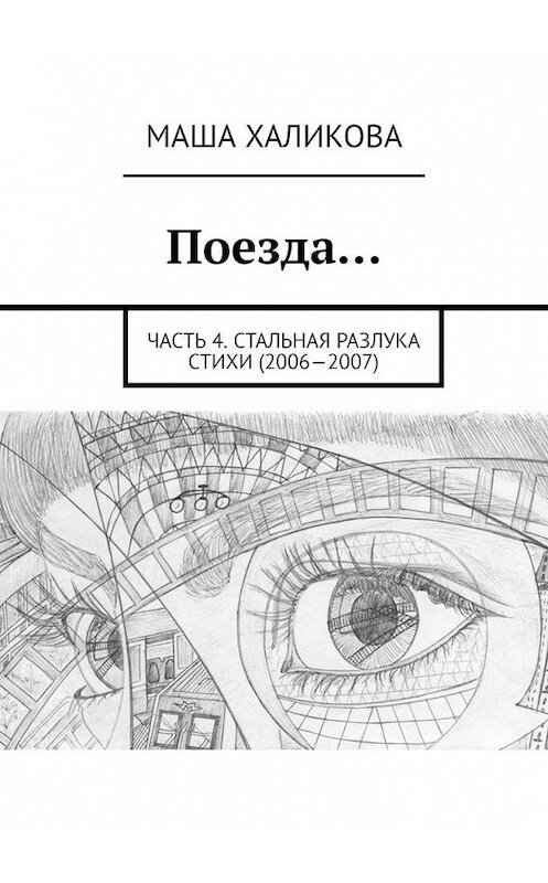 Обложка книги «Поезда… Часть 4. Стальная разлука. Стихи (2006—2007)» автора Маши Халиковы. ISBN 9785005159892.