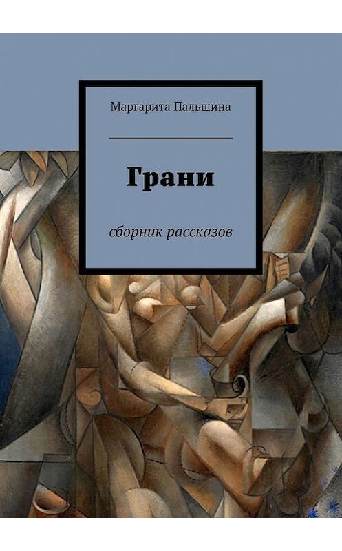 Обложка книги «Грани. Сборник рассказов» автора Маргарити Пальшины. ISBN 9785447444648.