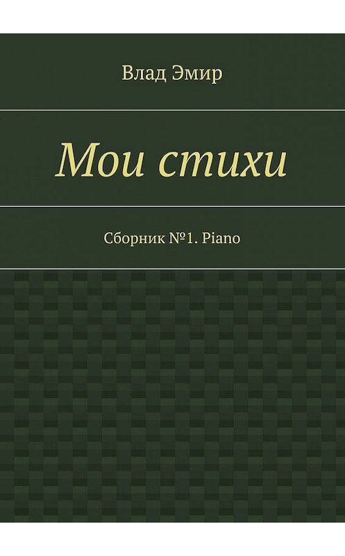 Обложка книги «Мои стихи. Сборник №1. Piano» автора Влада Эмира. ISBN 9785447434717.