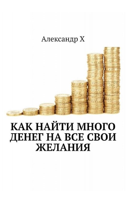 Обложка книги «Как найти много денег на все свои желания» автора Александра Ха. ISBN 9785449804648.