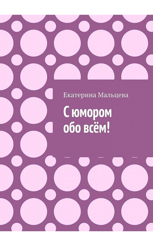 Обложка книги «С юмором обо всём!» автора Екатериной Мальцевы. ISBN 9785449857712.