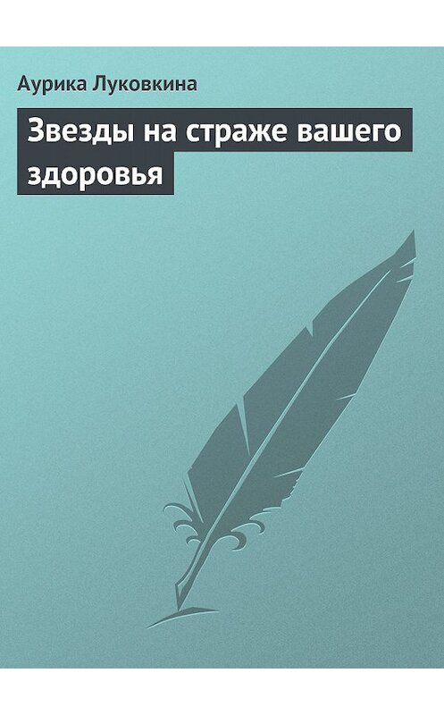 Обложка книги «Звезды на страже вашего здоровья» автора Аурики Луковкины издание 2013 года.