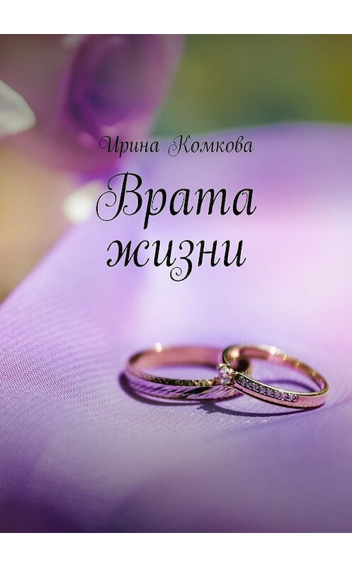 Обложка книги «Врата жизни» автора Ириной Комковы. ISBN 9785448345777.