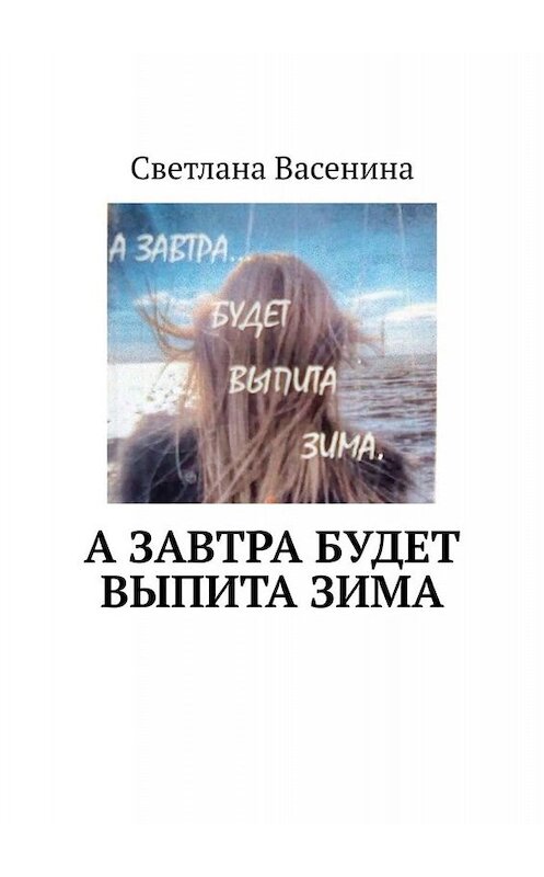 Обложка книги «А завтра будет выпита зима. Стихотворения» автора Светланы Васенины. ISBN 9785005075147.