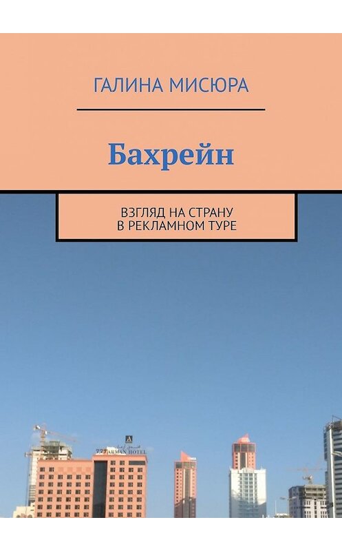 Обложка книги «Бахрейн. Взгляд на страну в рекламном туре» автора Галиной Мисюры. ISBN 9785449611321.