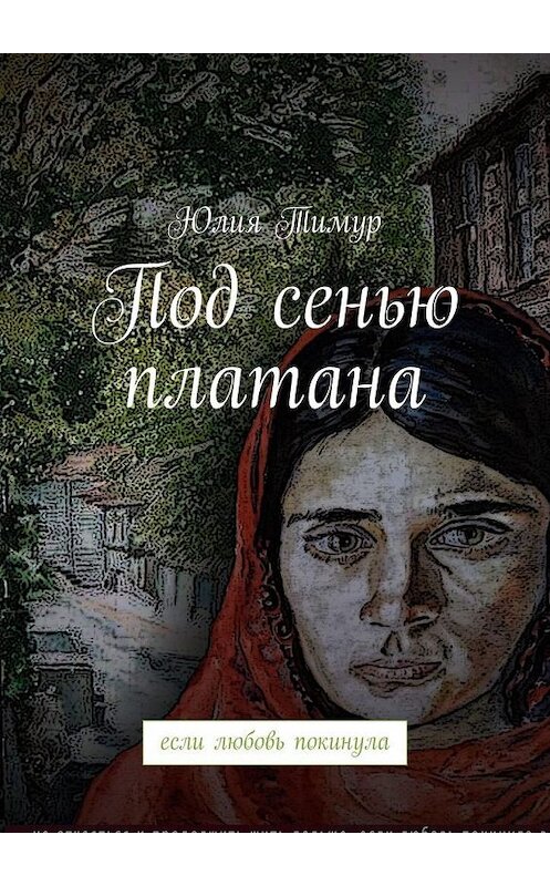Обложка книги «Под сенью платана. если любовь покинула» автора Юлии Тимура. ISBN 9785005114464.