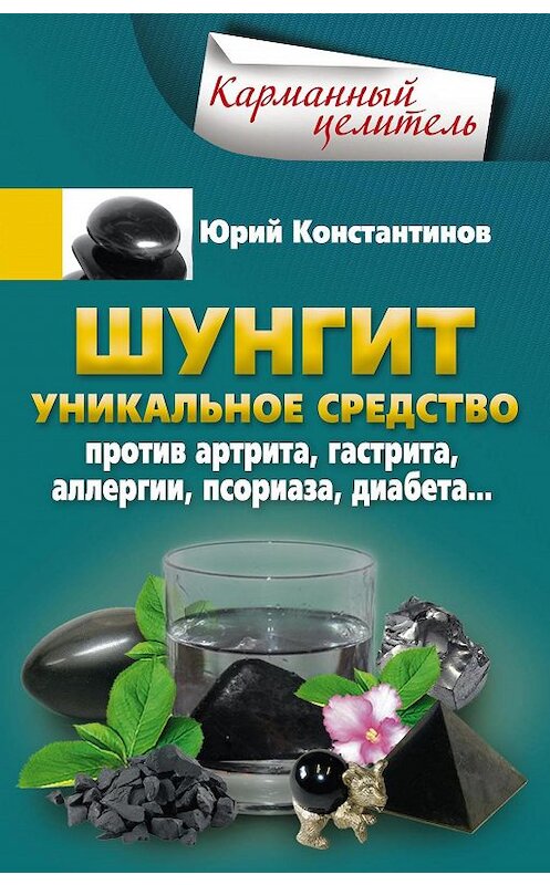 Обложка книги «Шунгит. Уникальное средство против артрита, гастрита, аллергии, псориаза, диабета…» автора Юрия Константинова издание 2017 года. ISBN 9785227071712.