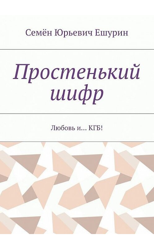 Обложка книги «Простенький шифр. Любовь и… КГБ!» автора Семёна Ешурина. ISBN 9785448502576.