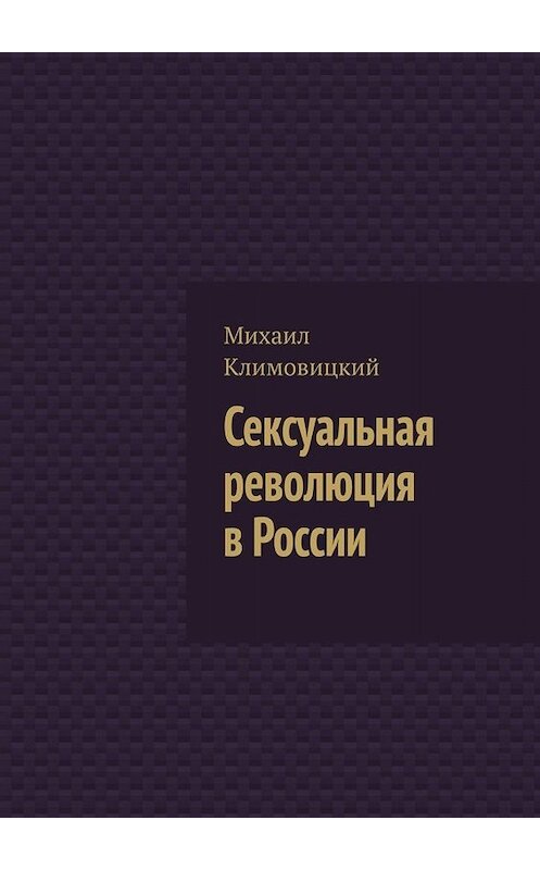 Обложка книги «Сексуальная революция в России» автора Михаила Климовицкия. ISBN 9785449821850.