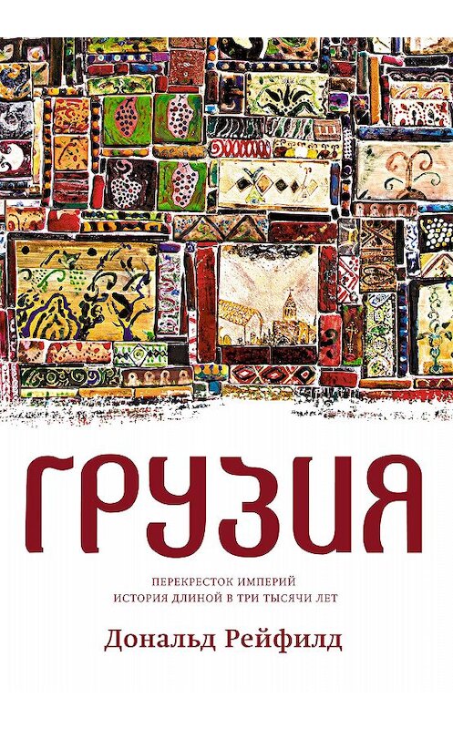 Обложка книги «Грузия. Перекресток империй. История длиной в три тысячи лет» автора Дональда Рейфилда издание 2017 года. ISBN 9785389129443.