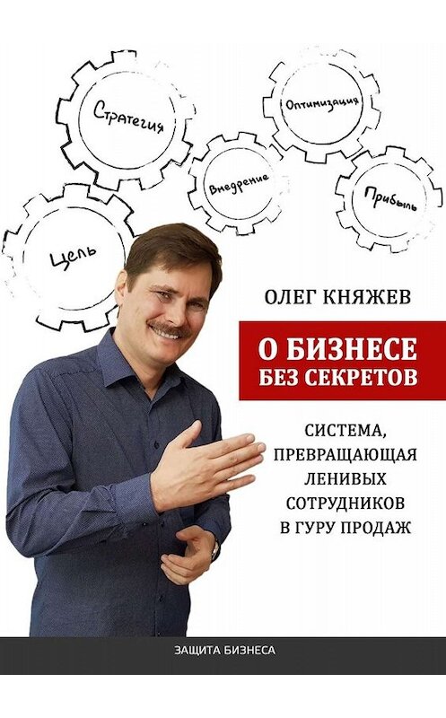 Обложка книги «О бизнесе без секретов. Система, превращающая ленивых сотрудников в гуру продаж» автора Олега Княжева. ISBN 9785449688569.