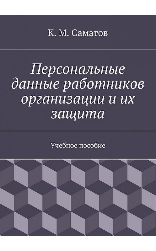 Обложка книги «Персональные данные работников организации и их защита» автора К. Саматова. ISBN 9785447461836.