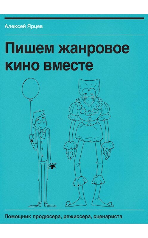 Обложка книги «Пишем жанровое кино вместе. Помощник продюсера, режиссера, сценариста» автора Алексея Ярцева. ISBN 9785448592478.