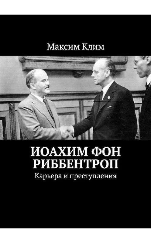 Обложка книги «Иоахим фон Риббентроп. Карьера и преступления» автора Максима Клима. ISBN 9785449314482.