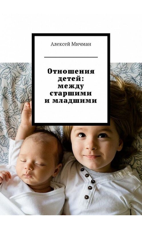 Обложка книги «Отношения детей: между старшими и младшими» автора Алексея Мичмана. ISBN 9785449016218.