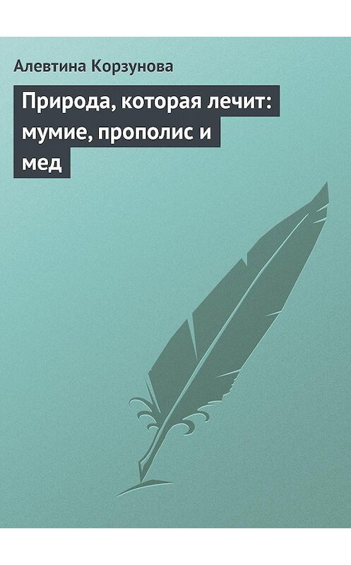 Обложка книги «Природа, которая лечит: мумие, прополис и мед» автора Алевтиной Корзуновы издание 2013 года.