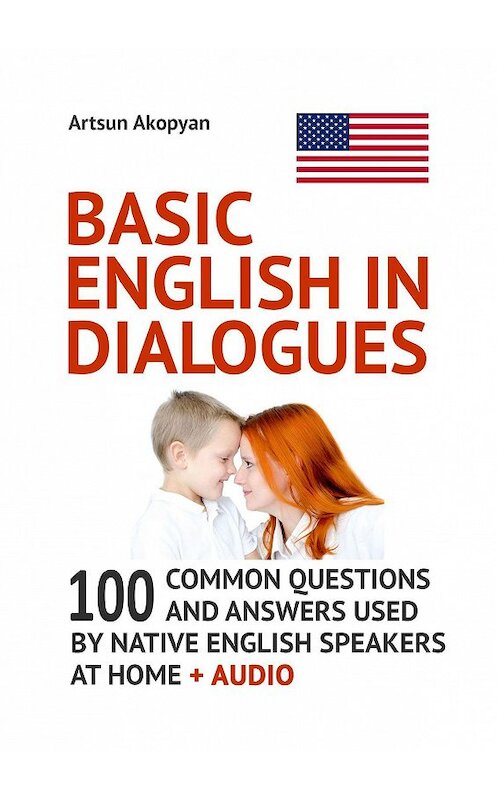 Обложка книги «Basic English in Dialogues. 100 Common Questions and Answers Used by Native English Speakers at Home + Audio» автора Artsun Akopyan. ISBN 9785005070265.