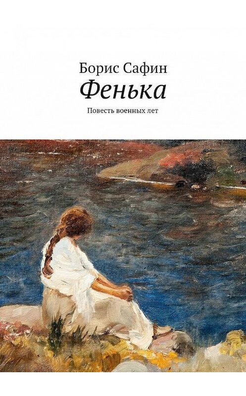 Обложка книги «Фенька. Повесть военных лет» автора Бориса Сафина. ISBN 9785447426149.