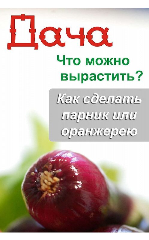 Обложка книги «Что можно вырастить? Как сделать парник или оранжерею» автора Неустановленного Автора.