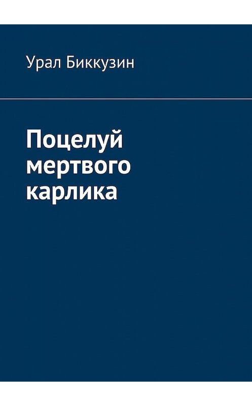 Обложка книги «Поцелуй мертвого карлика» автора Урала Биккузина. ISBN 9785448371028.