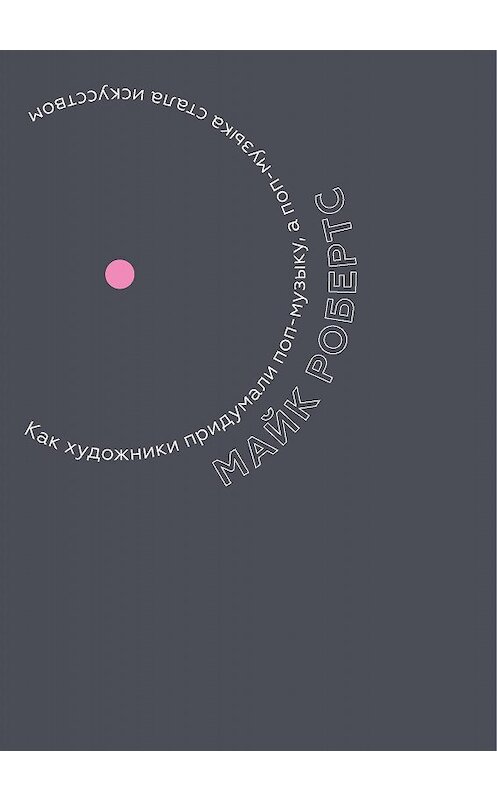 Обложка книги «Как художники придумали поп-музыку, а поп-музыка стала искусством» автора Майка Робертса издание 2020 года. ISBN 9785911035174.
