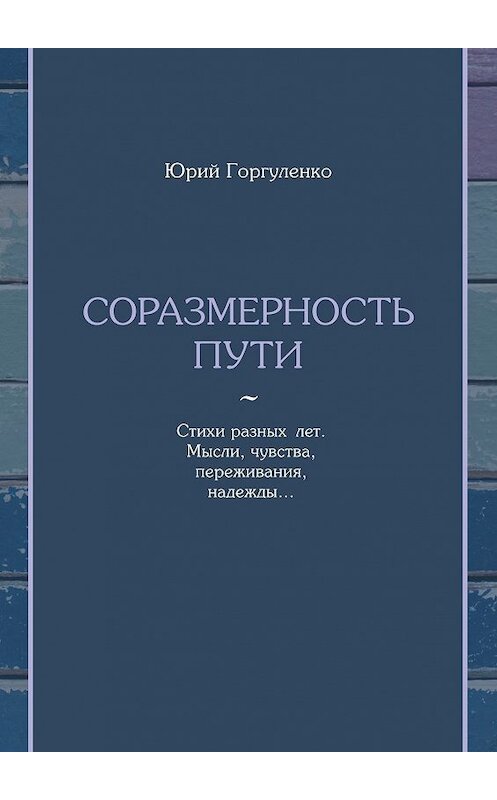 Обложка книги «Соразмерность пути. Стихи разных лет. Мысли, чувства, переживания, надежды…» автора Юрия Горгуленки. ISBN 9785448576614.