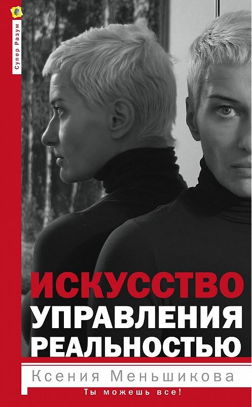 Обложка книги «Искусство управления реальностью. Ты можешь все!» автора Ксении Меньшиковы издание 2015 года. ISBN 9785227059000.