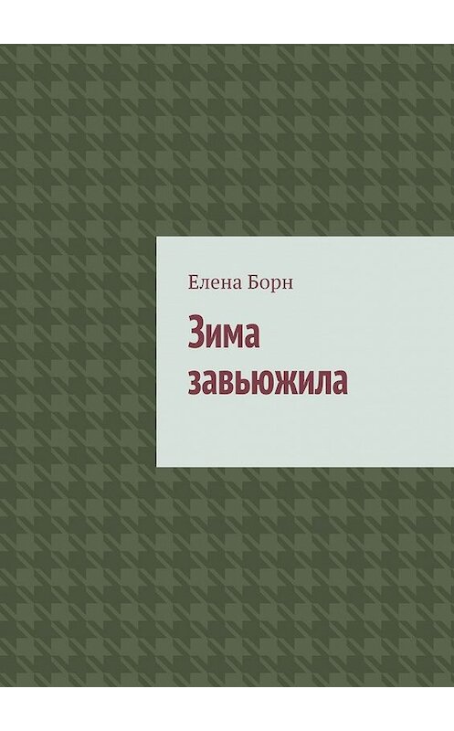 Обложка книги «Зима завьюжила» автора Елены Борн. ISBN 9785449385116.