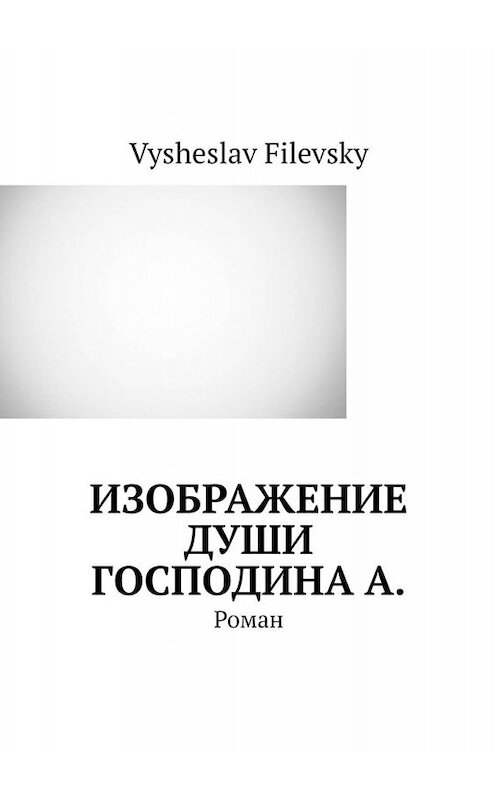 Обложка книги «Изображение души господина А. Роман» автора Vysheslav Filevsky. ISBN 9785449687418.
