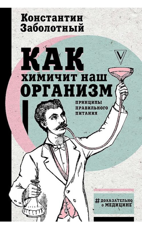 Обложка книги «Как химичит наш организм: принципы правильного питания» автора Константина Заболотный издание 2018 года. ISBN 9785171040246.
