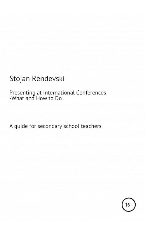 Обложка книги «What and How to Do Everything Related to Presenting at International Conferences (A guide for secondary school teachers with a plan for MS Teams workshops)» автора Stojan Rendevski издание 2020 года.