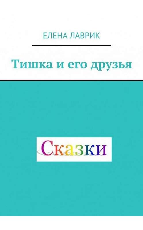 Обложка книги «Тишка и его друзья. Cказка для детей» автора Елены Лаврик. ISBN 9785448507397.