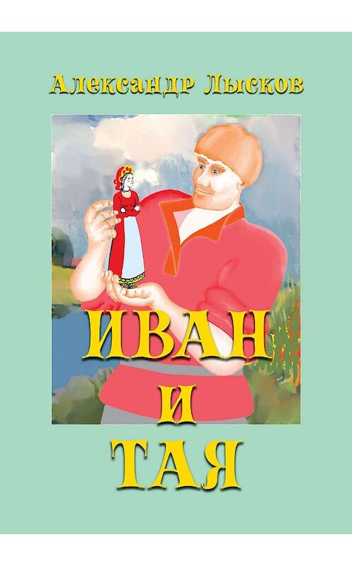 Обложка книги «Иван и Тая» автора Александра Лыскова издание 2018 года. ISBN 9785432901699.