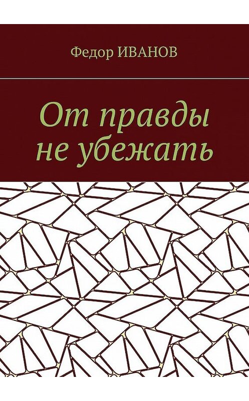 Обложка книги «От правды не убежать» автора Федора Иванова. ISBN 9785448576157.