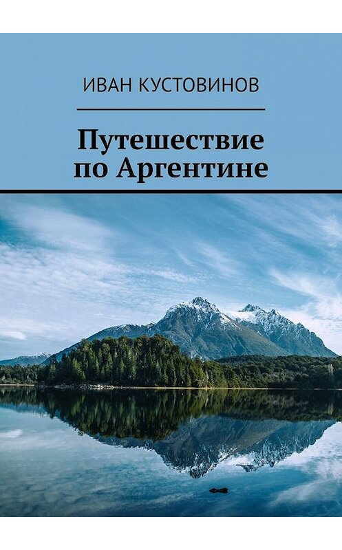 Обложка книги «Путешествие по Аргентине» автора Ивана Кустовинова. ISBN 9785449636584.