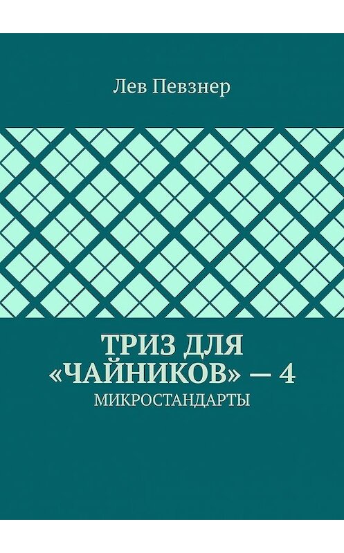 Обложка книги «ТРИЗ для «чайников» – 4. Микростандарты» автора Лева Певзнера. ISBN 9785449381071.