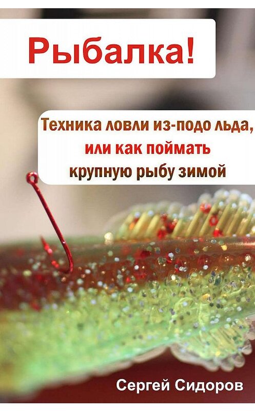 Обложка книги «Техника ловли из-подо льда, или Как поймать крупную рыбу зимой» автора Сергея Сидорова.
