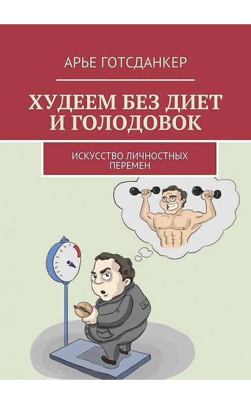 Обложка книги «Худеем без диет и голодовок. Искусство личностных перемен» автора Арье Готсданкера. ISBN 9785448554445.