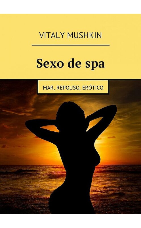 Обложка книги «Sexo de spa. Mar, repouso, erótico» автора Виталия Мушкина. ISBN 9785448582219.