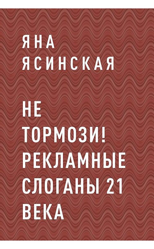 Обложка книги «НЕ ТОРМОЗИ! Рекламные слоганы 21 века» автора Яны Ясинская.