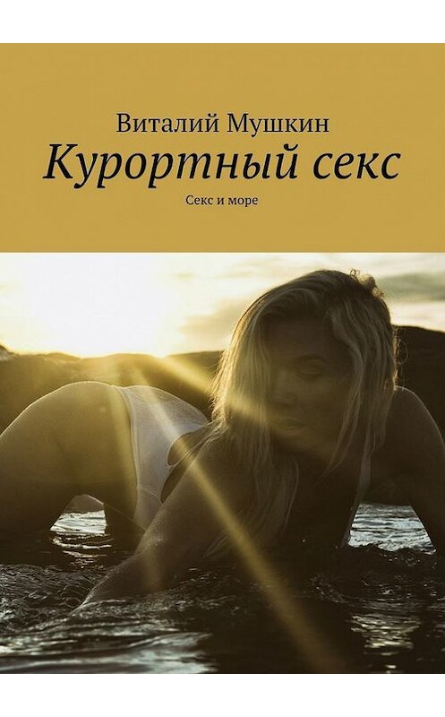 Обложка книги «Курортный секс. Секс и море» автора Виталия Мушкина. ISBN 9785448523304.