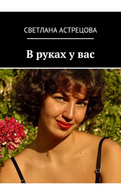 Обложка книги «В руках у вас» автора Светланы Астрецовы. ISBN 9785448514203.